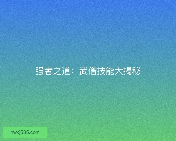 强者之道：武僧技能大揭秘