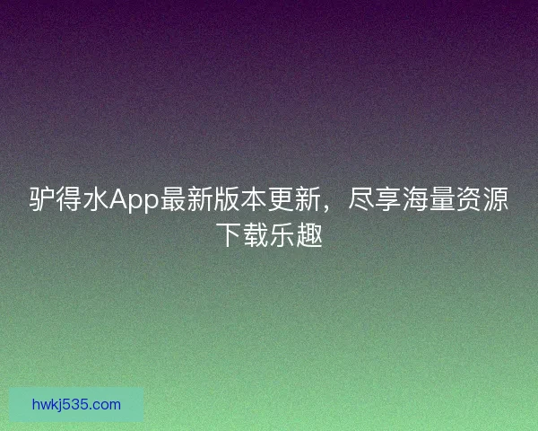 驴得水App最新版本更新，尽享海量资源下载乐趣