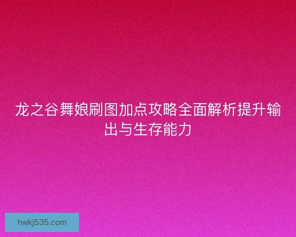 龙之谷舞娘刷图加点攻略全面解析提升输出与生存能力