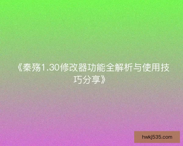 《秦殇1.30修改器功能全解析与使用技巧分享》 《秦殇1.30修改器功能全解析与使用技巧分享》