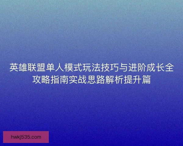 英雄联盟单人模式玩法技巧与进阶成长全攻略指南实战思路解析提升篇 英雄联盟单人模式玩法技巧与进阶成长全攻略指南实战思路解析提升篇