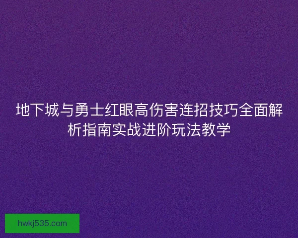 地下城与勇士红眼高伤害连招技巧全面解析指南实战进阶玩法教学