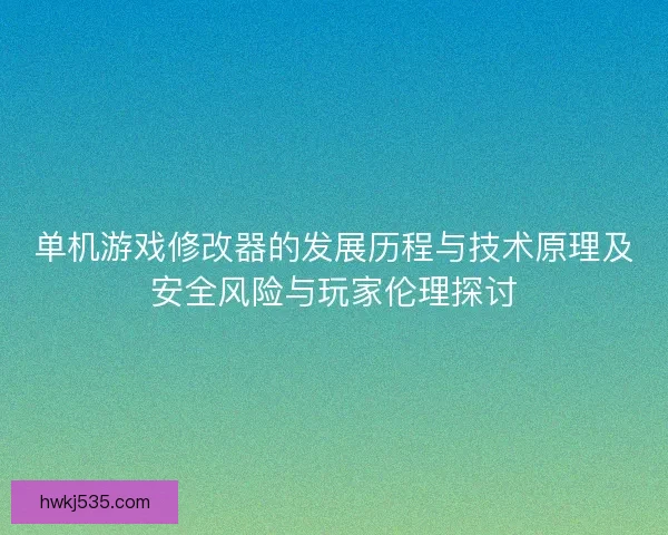 单机游戏修改器的发展历程与技术原理及安全风险与玩家伦理探讨