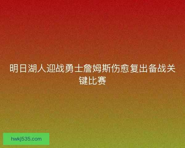 明日湖人迎战勇士詹姆斯伤愈复出备战关键比赛