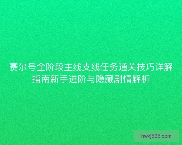 赛尔号全阶段主线支线任务通关技巧详解指南新手进阶与隐藏剧情解析