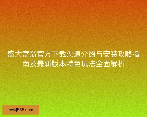 盛大富翁官方下载渠道介绍与安装攻略指南及最新版本特色玩法全面解析