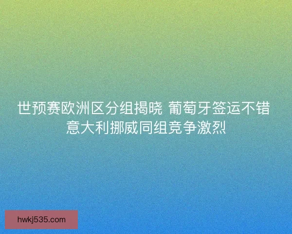 世预赛欧洲区分组揭晓 葡萄牙签运不错 意大利挪威同组竞争激烈