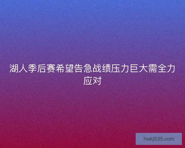 湖人季后赛希望告急战绩压力巨大需全力应对