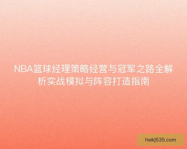NBA篮球经理策略经营与冠军之路全解析实战模拟与阵容打造指南